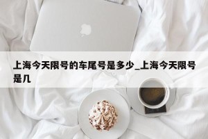 上海今天限号的车尾号是多少_上海今天限号是几