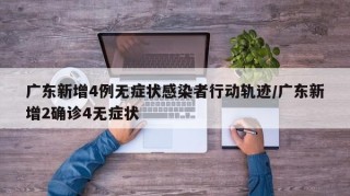 广东新增4例无症状感染者行动轨迹/广东新增2确诊4无症状