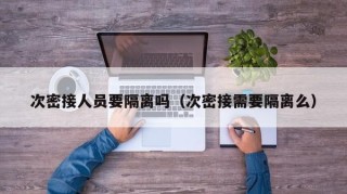 次密接人员要隔离吗（次密接需要隔离么）