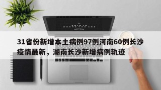31省份新增本土病例97例河南60例长沙疫情最新，湖南长沙新增病例轨迹