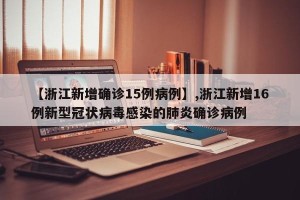 【浙江新增确诊15例病例】,浙江新增16例新型冠状病毒感染的肺炎确诊病例