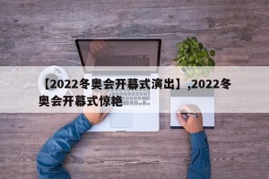 【2022冬奥会开幕式演出】,2022冬奥会开幕式惊艳