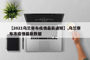 【2021乌兰察布疫情最新通知】,乌兰察布市疫情最新数据