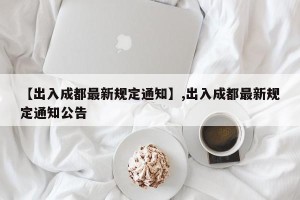 【出入成都最新规定通知】,出入成都最新规定通知公告