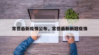 常德最新疫情公布，常德最新新冠疫情