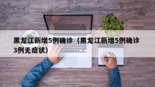 黑龙江新增5例确诊（黑龙江新增5例确诊 3例无症状）