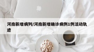 河南新增病列/河南新增确诊病例1例活动轨迹