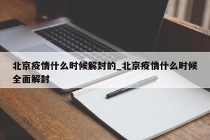 北京疫情什么时候解封的_北京疫情什么时候全面解封
