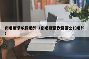 南通疫情放假通知（南通疫情恢复营业的通知）