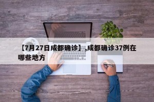 【7月27日成都确诊】,成都确诊37例在哪些地方