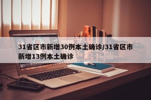 31省区市新增30例本土确诊/31省区市新增13例本土确诊