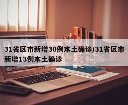 31省区市新增30例本土确诊/31省区市新增13例本土确诊