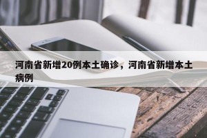 河南省新增20例本土确诊，河南省新增本土病例