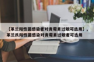 【革兰阳性菌感染者对青霉素过敏可选用】,革兰氏阳性菌感染对青霉素过敏者可选用