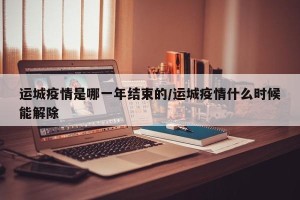 运城疫情是哪一年结束的/运城疫情什么时候能解除