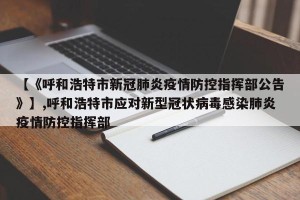 【《呼和浩特市新冠肺炎疫情防控指挥部公告》】,呼和浩特市应对新型冠状病毒感染肺炎疫情防控指挥部