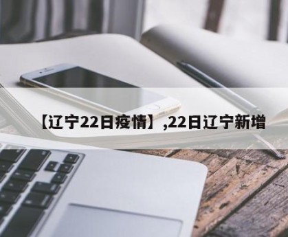 【辽宁22日疫情】,22日辽宁新增