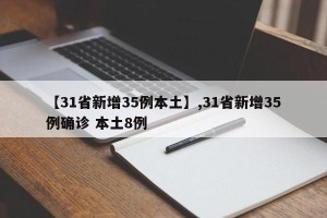【31省新增35例本土】,31省新增35例确诊 本土8例