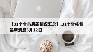 【31个省市最新情况汇总】,31个省疫情最新消息3月12日