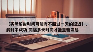 【实际解封时间可能有不超过一天的延迟】,解封不成功,间隔多长时间才能重新发起