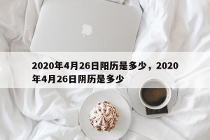 2020年4月26日阳历是多少，2020年4月26日阴历是多少