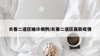 长春二道区确诊病例/长春二道区最新疫情