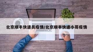 北京顺丰快递员疫情/北京顺丰快递小哥疫情