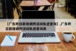 【广东昨日新增病例活动轨迹查询】,广东昨日新增病例活动轨迹查询表