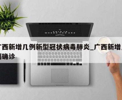 广西新增几例新型冠状病毒肺炎_广西新增几例确诊