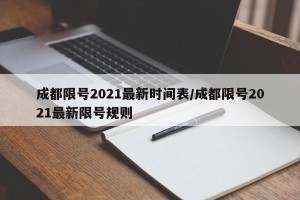 成都限号2021最新时间表/成都限号2021最新限号规则