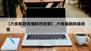 【六安新冠疫情防控政策】,六安最新防疫政策