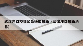 武汉沌口疫情紧急通知最新（武汉沌口最新消息）
