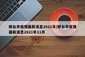 邢台市疫情最新消息2021年/邢台市疫情最新消息2021年11月