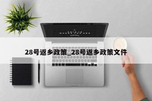 28号返乡政策_28号返乡政策文件