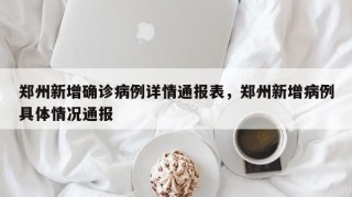 郑州新增确诊病例详情通报表，郑州新增病例具体情况通报