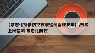 【常态化疫情防控核酸检测管理要求】,核酸 全民检测 常态化防控