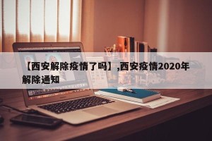 【西安解除疫情了吗】,西安疫情2020年解除通知