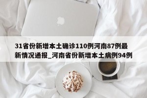 31省份新增本土确诊110例河南87例最新情况通报_河南省份新增本土病例94例