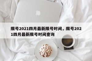 限号2021四月最新限号时间，限号2021四月最新限号时间查询