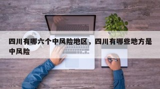 四川有哪六个中风险地区，四川有哪些地方是中风险