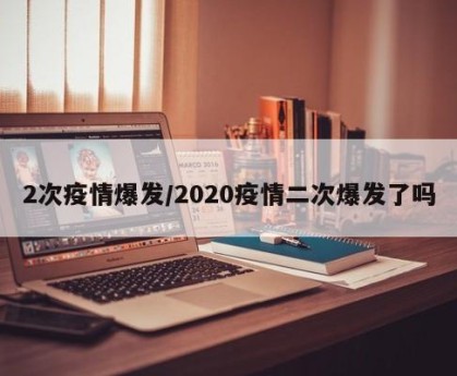 2次疫情爆发/2020疫情二次爆发了吗