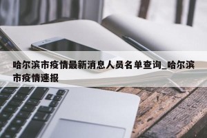 哈尔滨市疫情最新消息人员名单查询_哈尔滨市疫情速报