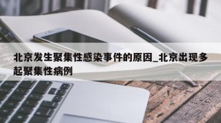 北京发生聚集性感染事件的原因_北京出现多起聚集性病例