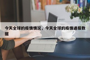 今天全球的疫情情况，今天全球的疫情通报数据