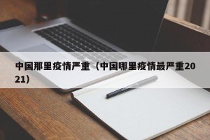 中国那里疫情严重（中国哪里疫情最严重2021）