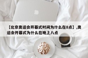 【北京奥运会开幕式时间为什么在8点】,奥运会开幕式为什么在晚上八点