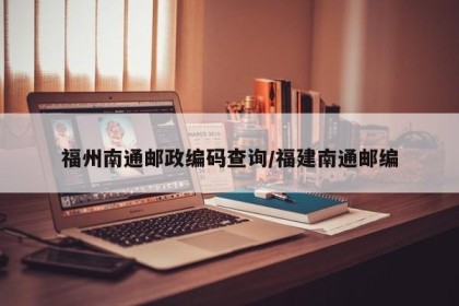 福州南通邮政编码查询/福建南通邮编