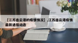 【江苏连云港的疫情情况】,江苏连云港疫情最新通报动态