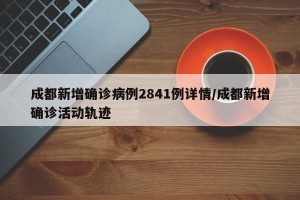 成都新增确诊病例2841例详情/成都新增确诊活动轨迹