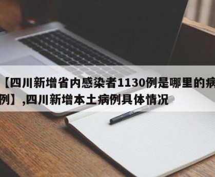 【四川新增省内感染者1130例是哪里的病例】,四川新增本土病例具体情况